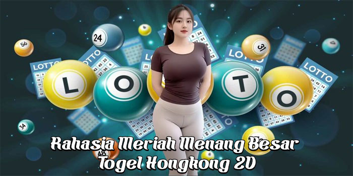 Rahasia Meriah Menang Besar Togel Hongkong 2D