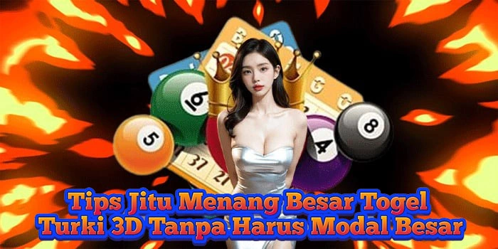Tips Jitu Menang Besar Togel Turki 3D Tanpa Harus Modal Besar