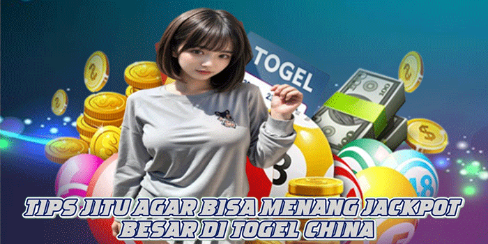 Tips Jitu Agar Bisa Menang Jackpot Besar di Togel China