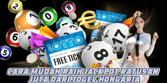 Cara Mudah Raih Jackpot Ratusan Juta Dari Togel Hongaria